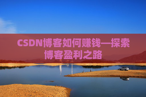 CSDN博客如何赚钱—探索博客盈利之路